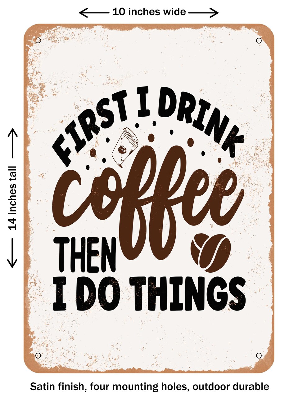 DECORATIVE METAL SIGN - First I Drink Coffee then I Do Things  - Vintage Rusty Look
